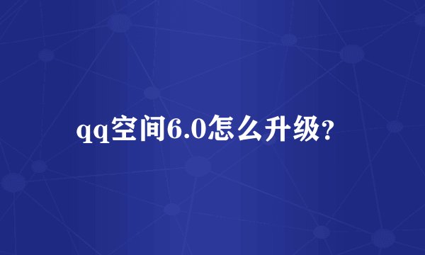 qq空间6.0怎么升级？