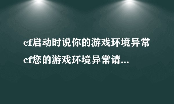 cf启动时说你的游戏环境异常cf您的游戏环境异常请重启机器后再试