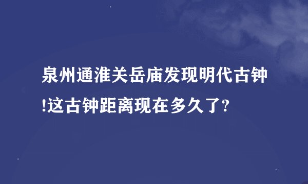 泉州通淮关岳庙发现明代古钟!这古钟距离现在多久了?