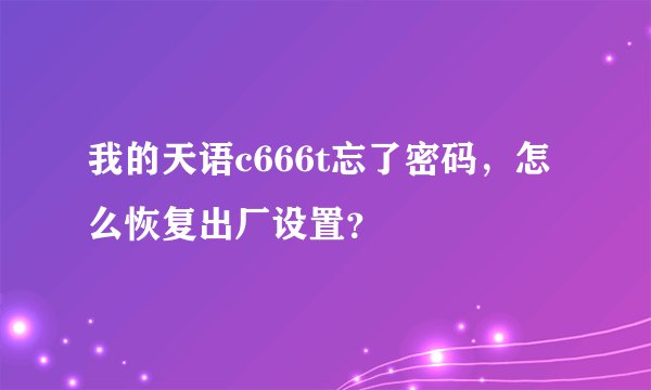 我的天语c666t忘了密码，怎么恢复出厂设置？