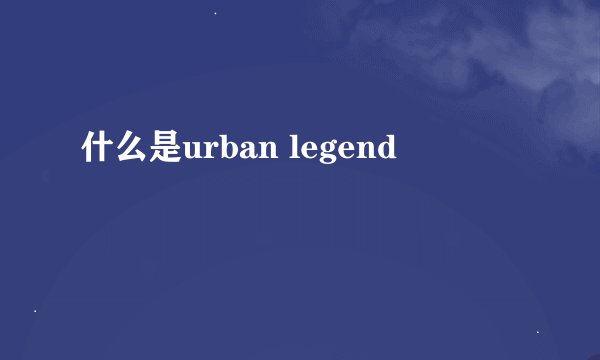 什么是urban legend