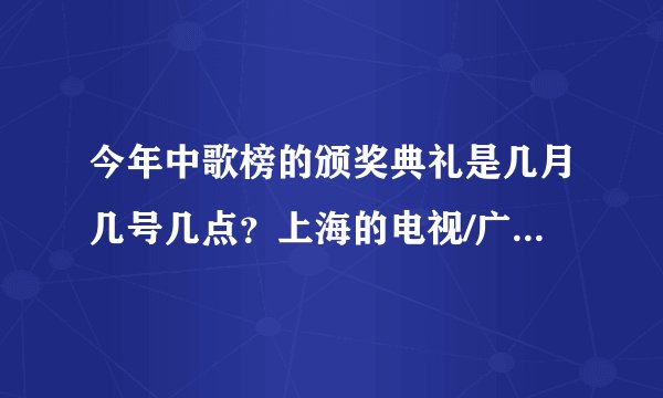 今年中歌榜的颁奖典礼是几月几号几点？上海的电视/广播有直播吗？