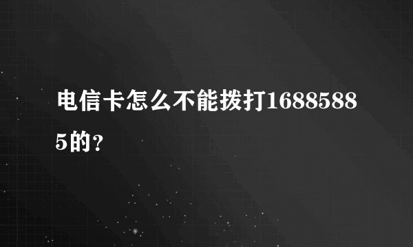 电信卡怎么不能拨打16885885的？