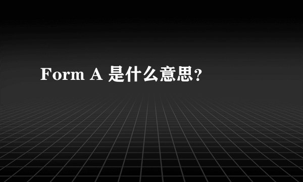 Form A 是什么意思？