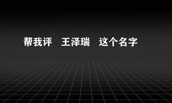帮我评   王泽瑞   这个名字
