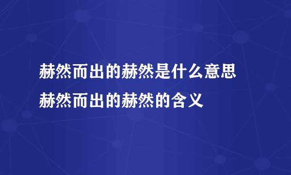 赫然而出的赫然是什么意思 赫然而出的赫然的含义