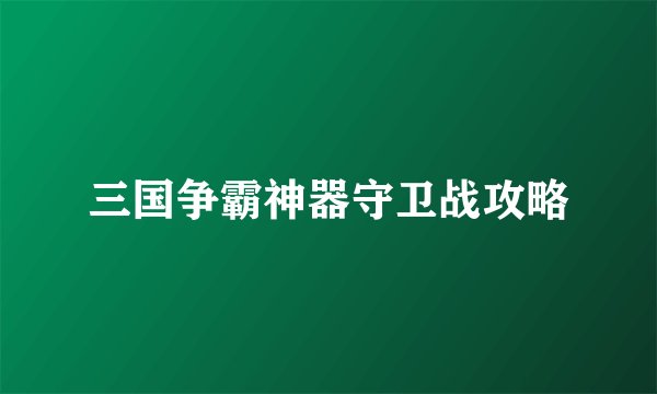 三国争霸神器守卫战攻略