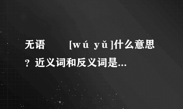 无语   [wú yǔ]什么意思？近义词和反义词是什么？英文翻译是什么？