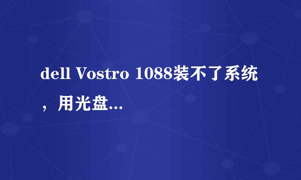 dell Vostro 1088装不了系统，用光盘引导到快分区的时候就蓝屏，用U盘装系统找不到C盘
