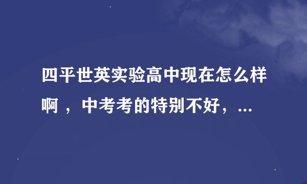 四平世英实验高中现在怎么样啊 ，中考考的特别不好，到了世英高中老师能好好教吗，学生能跟上吗