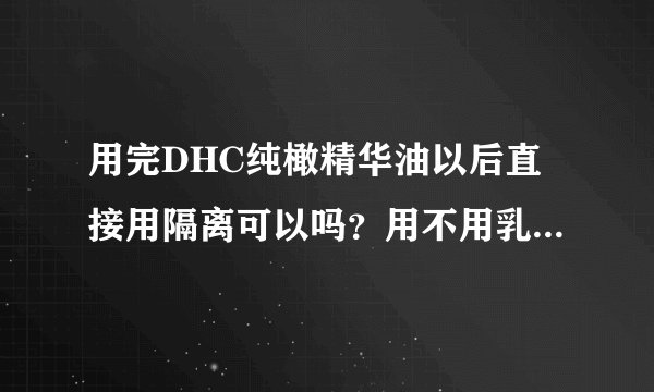 用完DHC纯橄精华油以后直接用隔离可以吗？用不用乳液什么的？