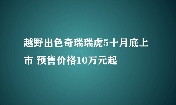 越野出色奇瑞瑞虎5十月底上市 预售价格10万元起