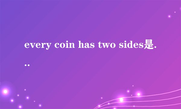 every coin has two sides是什么意思