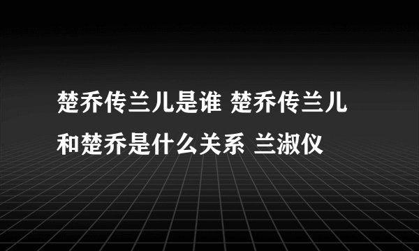 楚乔传兰儿是谁 楚乔传兰儿和楚乔是什么关系 兰淑仪