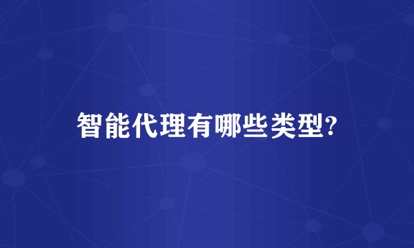 智能代理有哪些类型?