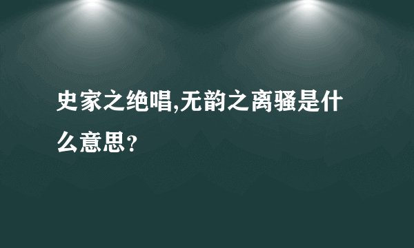 史家之绝唱,无韵之离骚是什么意思？