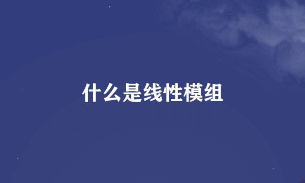 什么是线性模组