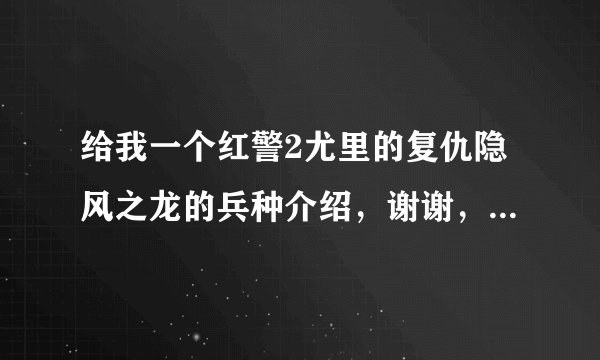 给我一个红警2尤里的复仇隐风之龙的兵种介绍，谢谢，答好了我加财富悬奖