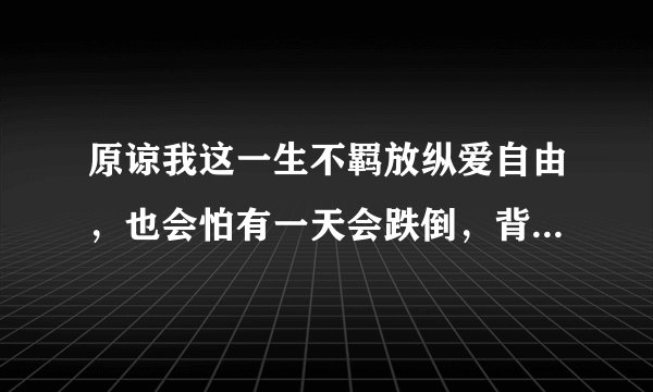原谅我这一生不羁放纵爱自由，也会怕有一天会跌倒，背弃了理想，谁人都可以，是什么歌曲，谁唱的？