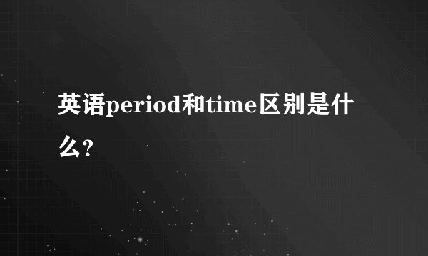 英语period和time区别是什么？