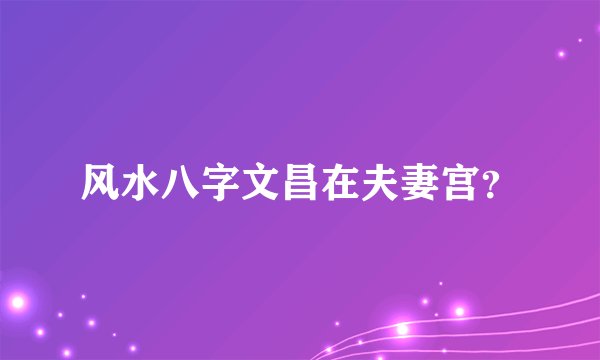 风水八字文昌在夫妻宫？