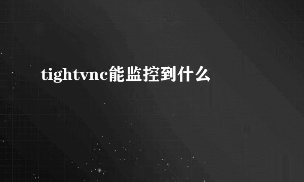 tightvnc能监控到什么