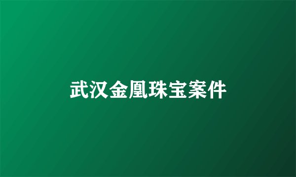 武汉金凰珠宝案件