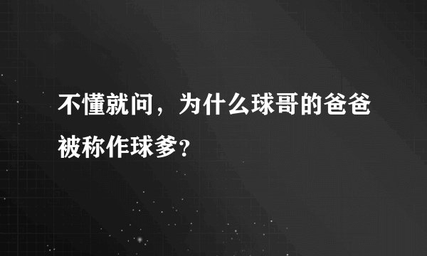 不懂就问，为什么球哥的爸爸被称作球爹？