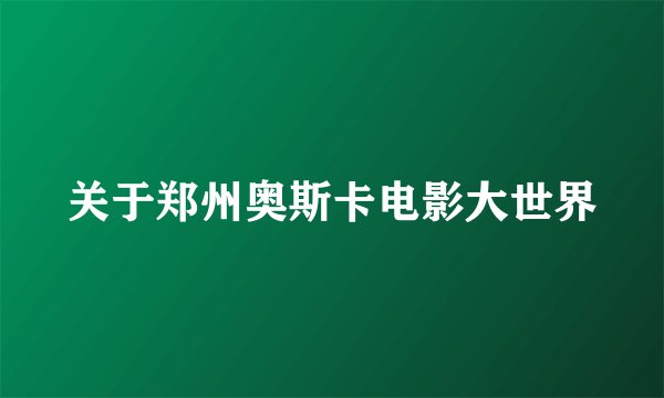 关于郑州奥斯卡电影大世界