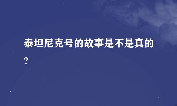 泰坦尼克号的故事是不是真的?