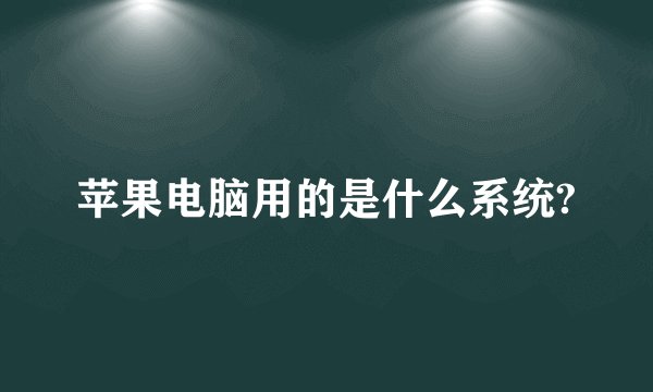 苹果电脑用的是什么系统?