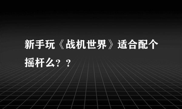 新手玩《战机世界》适合配个摇杆么？？