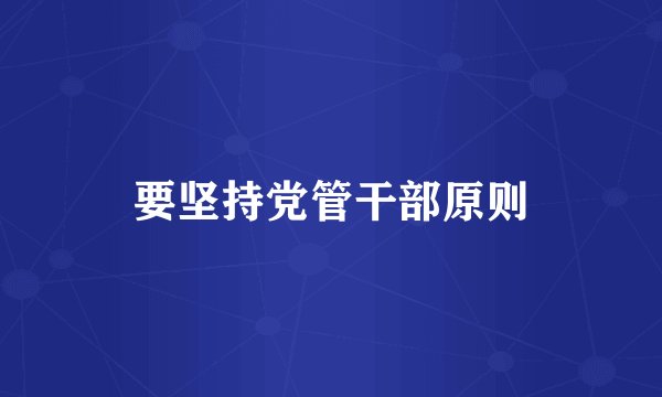 要坚持党管干部原则