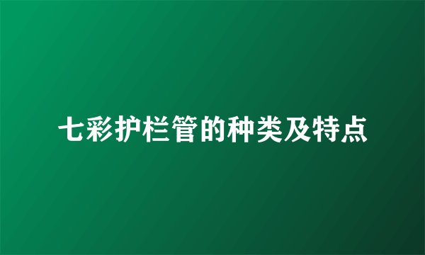 七彩护栏管的种类及特点