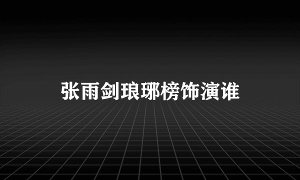 张雨剑琅琊榜饰演谁
