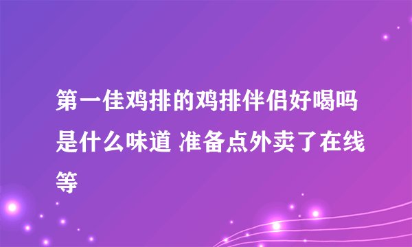 第一佳鸡排的鸡排伴侣好喝吗是什么味道 准备点外卖了在线等