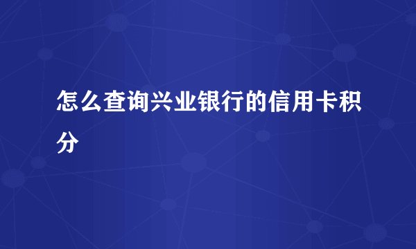 怎么查询兴业银行的信用卡积分