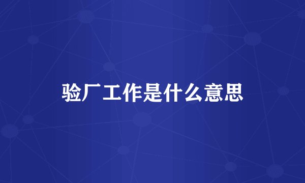 验厂工作是什么意思