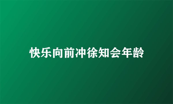 快乐向前冲徐知会年龄