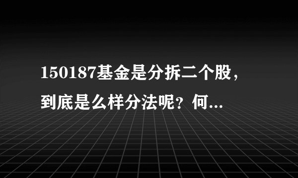 150187基金是分拆二个股，到底是么样分法呢？何为A何为B呀？163115 又是什么意思呢