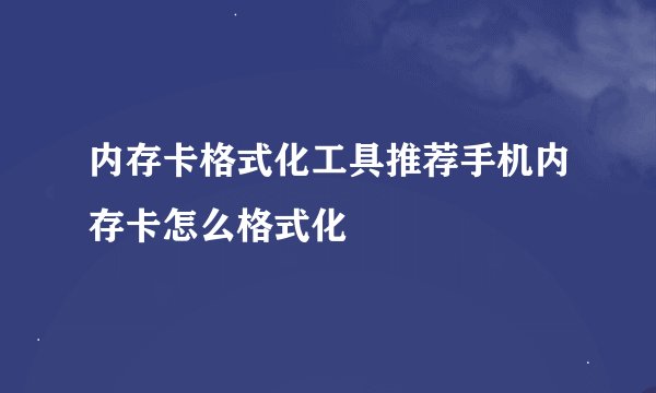 内存卡格式化工具推荐手机内存卡怎么格式化