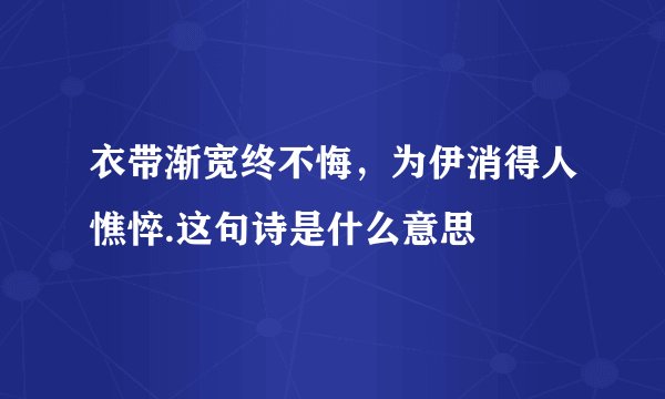 衣带渐宽终不悔，为伊消得人憔悴.这句诗是什么意思