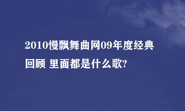 2010慢飘舞曲网09年度经典回顾 里面都是什么歌?