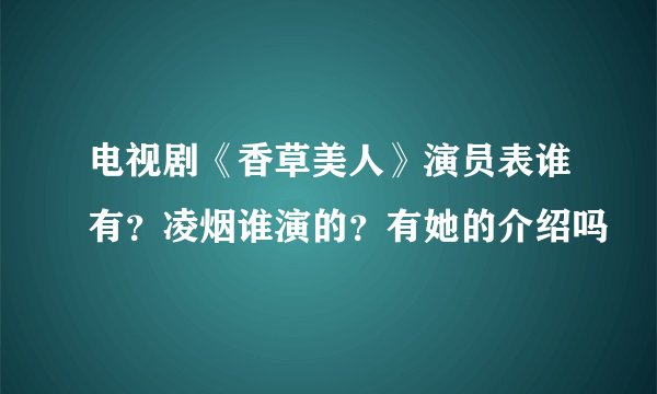电视剧《香草美人》演员表谁有？凌烟谁演的？有她的介绍吗