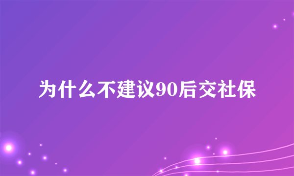 为什么不建议90后交社保