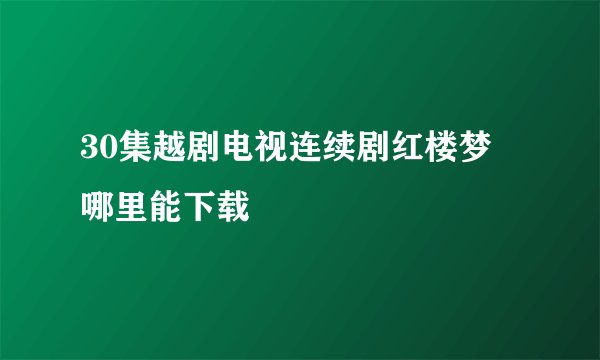 30集越剧电视连续剧红楼梦 哪里能下载