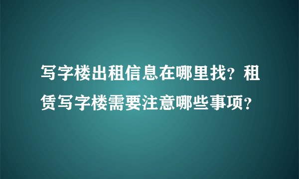 写字楼出租信息在哪里找？租赁写字楼需要注意哪些事项？