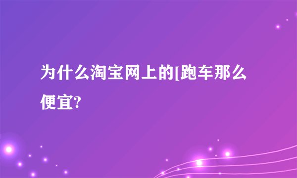 为什么淘宝网上的[跑车那么便宜?