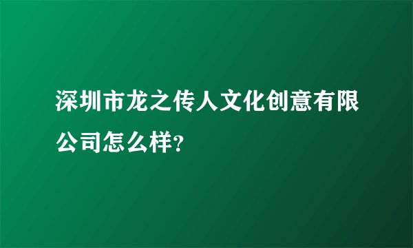 深圳市龙之传人文化创意有限公司怎么样？