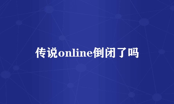 传说online倒闭了吗